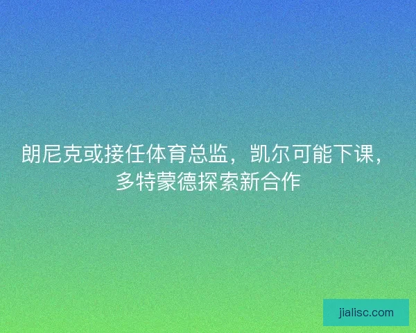 朗尼克或接任体育总监，凯尔可能下课，多特蒙德探索新合作