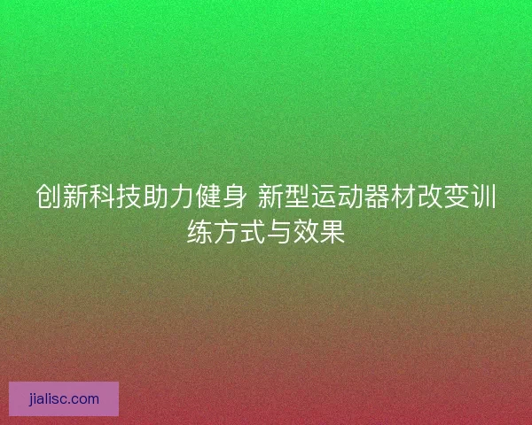 创新科技助力健身 新型运动器材改变训练方式与效果
