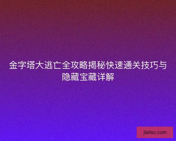 金字塔大逃亡全攻略揭秘快速通关技巧与隐藏宝藏详解