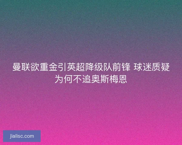曼联欲重金引英超降级队前锋 球迷质疑为何不追奥斯梅恩