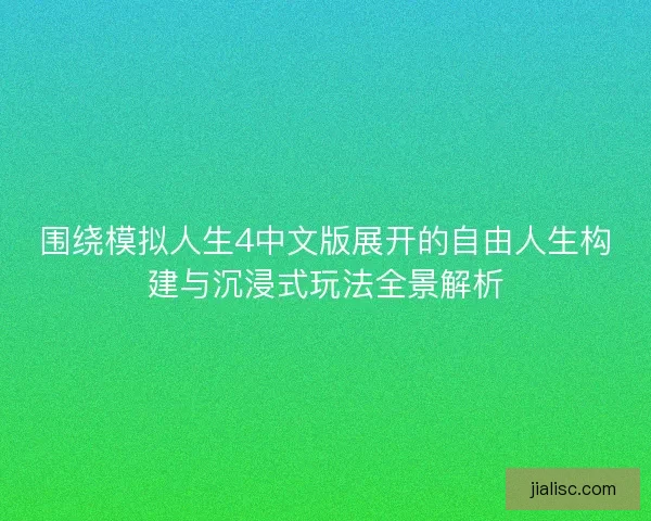 围绕模拟人生4中文版展开的自由人生构建与沉浸式玩法全景解析