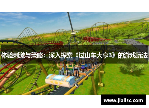 体验刺激与策略：深入探索《过山车大亨3》的游戏玩法